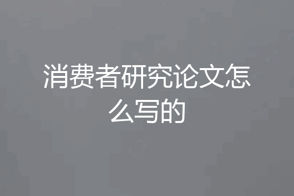 消费者研究论文怎么写的