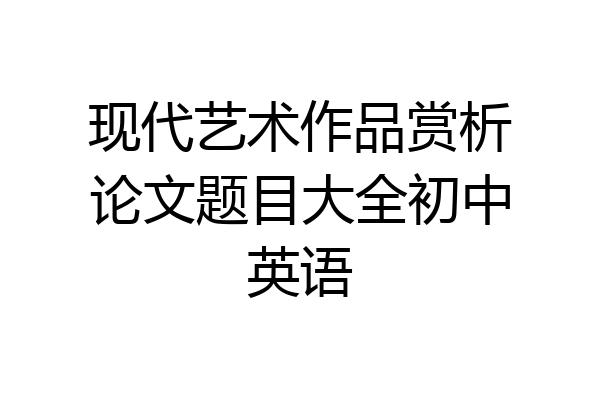 现代艺术作品赏析论文题目大全初中英语