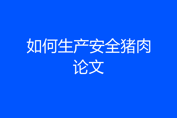 如何生产安全猪肉论文