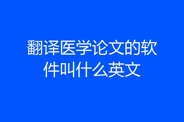 翻译医学论文的软件叫什么英文