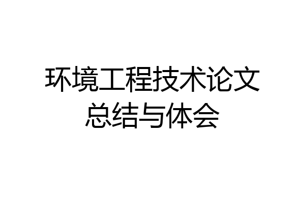 环境工程技术论文总结与体会