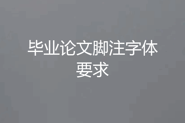 毕业论文脚注字体要求