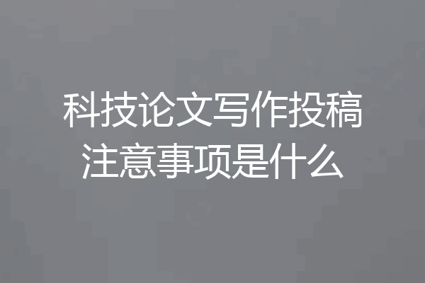 科技论文写作投稿注意事项是什么