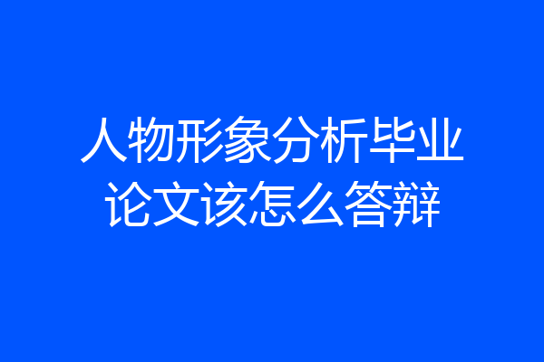 人物形象分析毕业论文该怎么答辩
