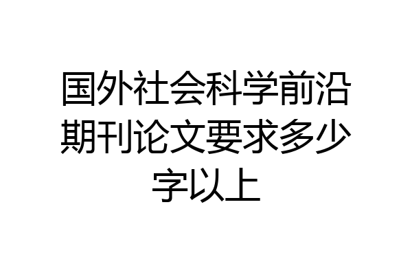 国外社会科学前沿期刊论文要求多少字以上