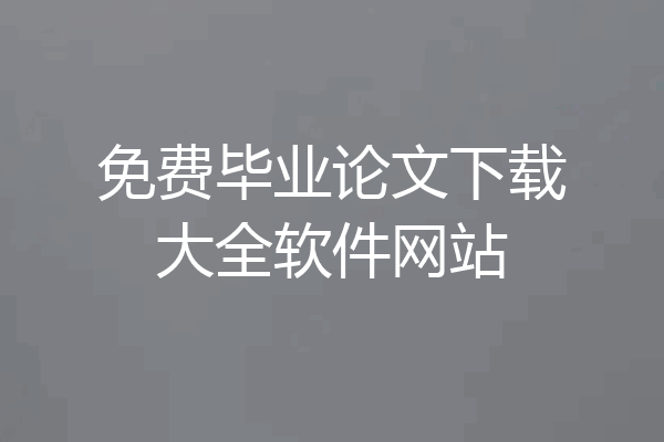 免费毕业论文下载大全软件网站