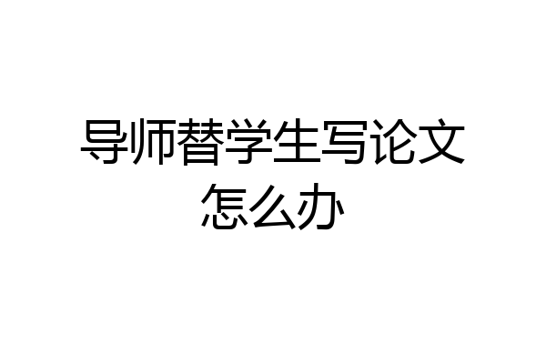 导师替学生写论文怎么办