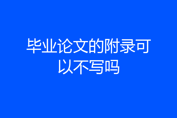 毕业论文的附录可以不写吗