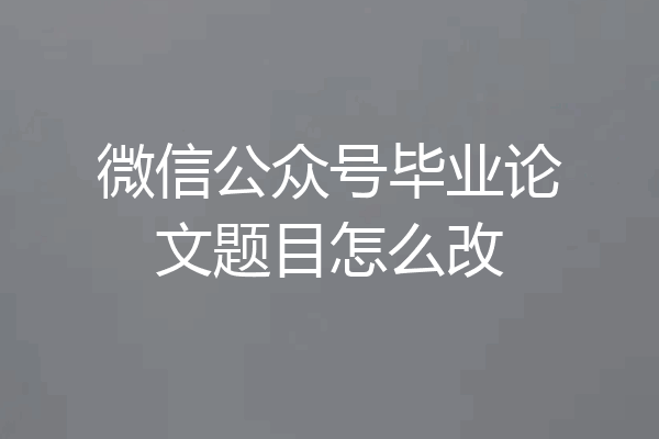 微信公众号毕业论文题目怎么改