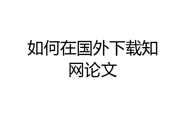 如何在国外下载知网论文