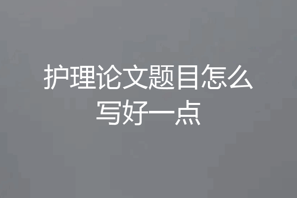 护理论文题目怎么写好一点
