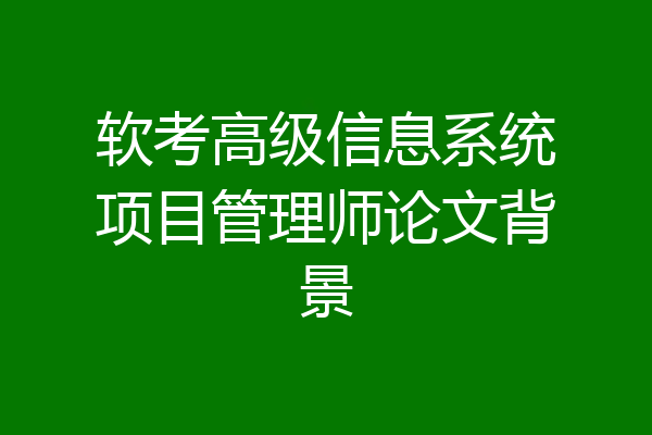 软考高级信息系统项目管理师论文背景