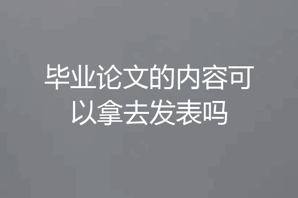 毕业论文的内容可以拿去发表吗