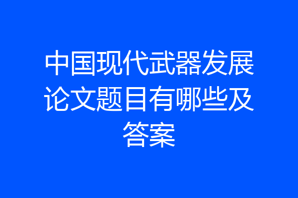 中国现代武器发展论文题目有哪些及答案