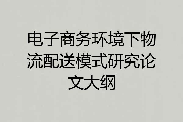 电子商务环境下物流配送模式研究论文大纲