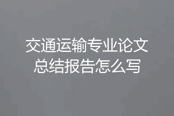 交通运输专业论文总结报告怎么写