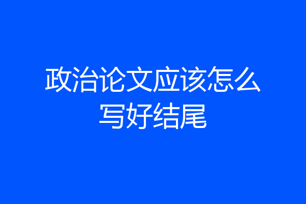 政治论文应该怎么写好结尾