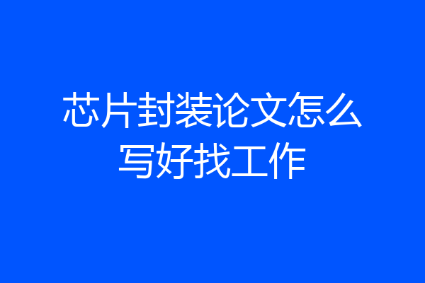芯片封装论文怎么写好找工作