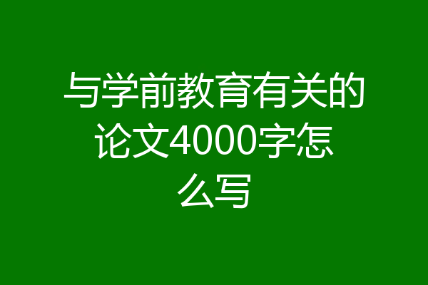 与学前教育有关的论文4000字怎么写