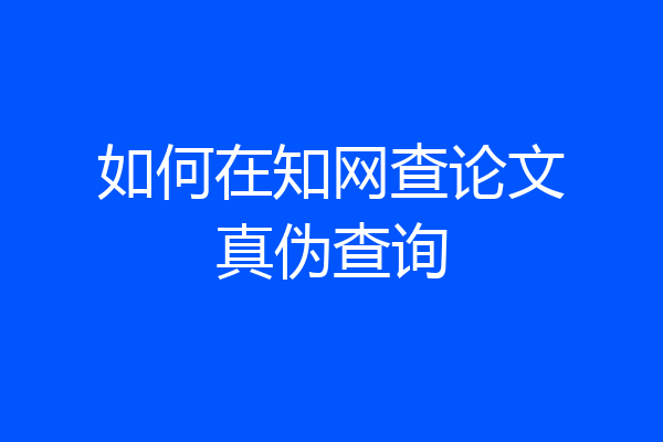 如何在知网查论文真伪查询