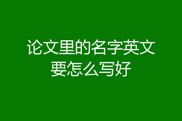 论文里的名字英文要怎么写好