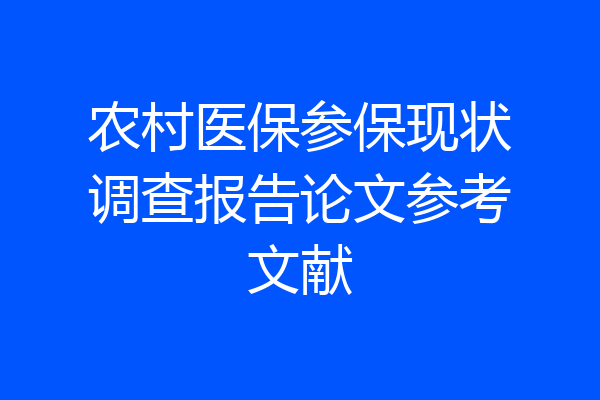 农村医保参保现状调查报告论文参考文献