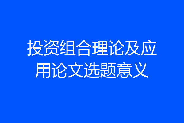 投资组合理论及应用论文选题意义