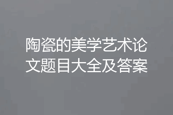 陶瓷的美学艺术论文题目大全及答案