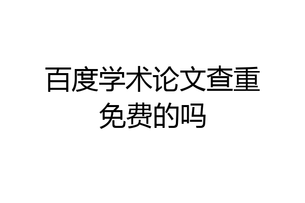 百度学术论文查重免费的吗
