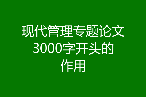 现代管理专题论文3000字开头的作用