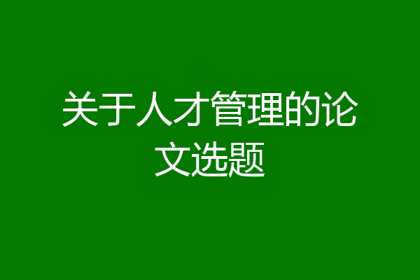 关于人才管理的论文选题