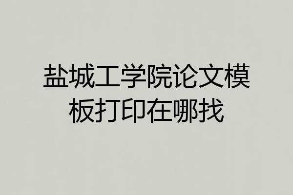 盐城工学院论文模板打印在哪找