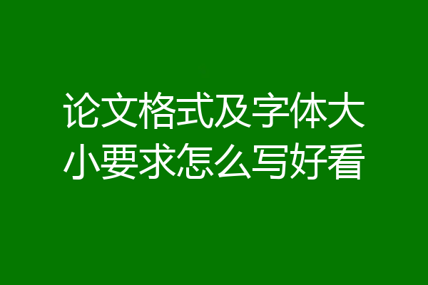 论文格式及字体大小要求怎么写好看