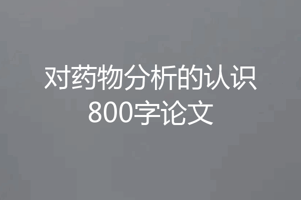 对药物分析的认识800字论文
