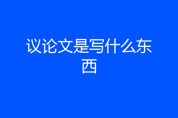 议论文是写什么东西