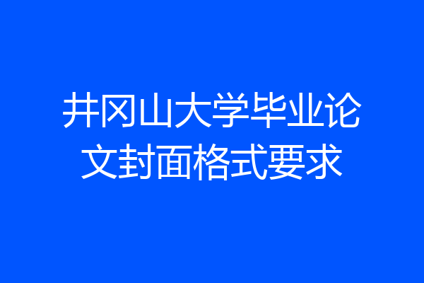 井冈山大学毕业论文封面格式要求