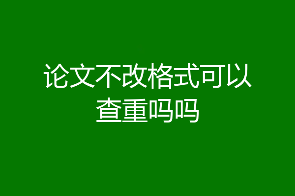 论文不改格式可以查重吗吗