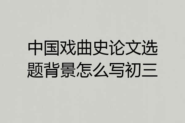 中国戏曲史论文选题背景怎么写初三