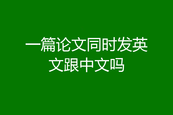 一篇论文同时发英文跟中文吗