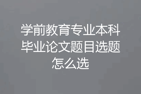 学前教育专业本科毕业论文题目选题怎么选