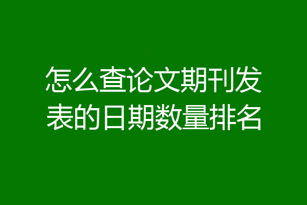怎么查论文期刊发表的日期数量排名