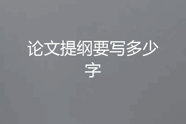 论文提纲要写多少字