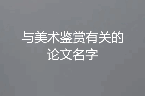 与美术鉴赏有关的论文名字