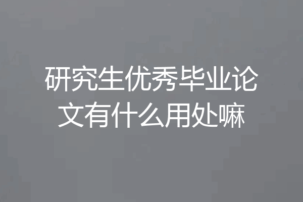 研究生优秀毕业论文有什么用处嘛