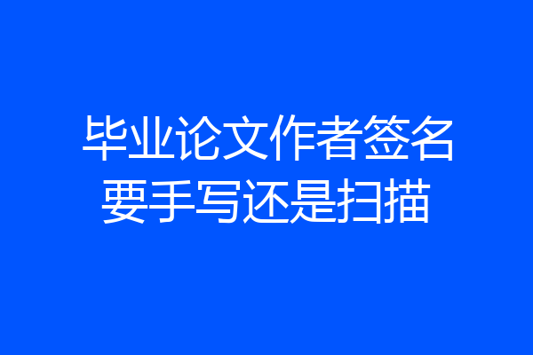 毕业论文作者签名要手写还是扫描