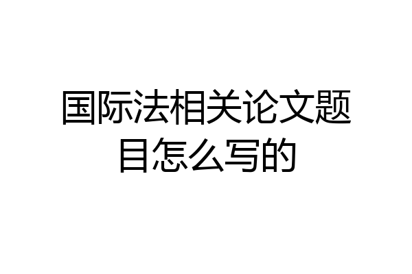 国际法相关论文题目怎么写的