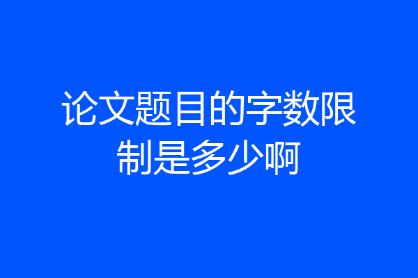 论文题目的字数限制是多少啊