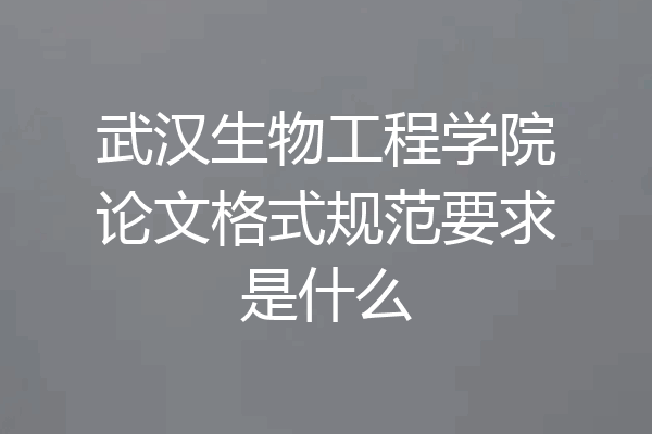 武汉生物工程学院论文格式规范要求是什么