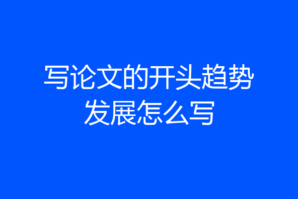 写论文的开头趋势发展怎么写