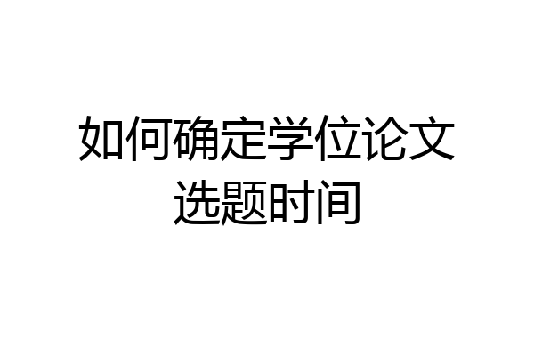 如何确定学位论文选题时间